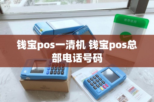 钱宝pos一清机 钱宝pos总部电话号码 钱宝pos一清机 钱宝pos总部电话号码