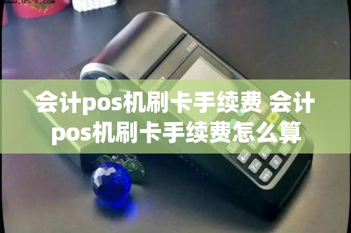 会计pos机刷卡手续费 会计pos机刷卡手续费怎么算 会计pos机刷卡手续费 会计pos机刷卡手续费怎么算
