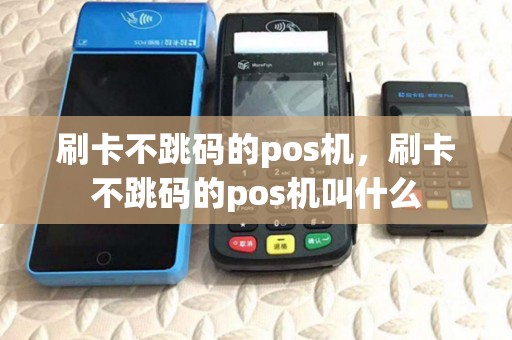 刷卡不跳码的pos机,刷卡不跳码的pos机叫什么 刷卡不跳码的pos机,刷卡不跳码的pos机叫什么
