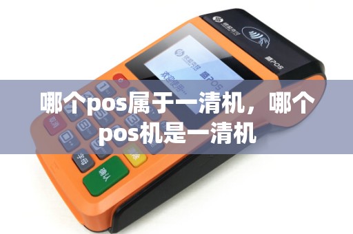 哪个pos属于一清机,哪个pos机是一清机 哪个pos属于一清机,哪个pos机是一清机