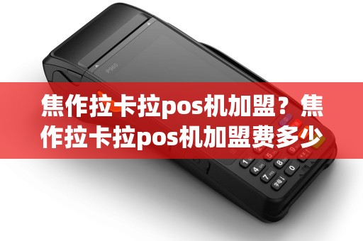 焦作拉卡拉pos机加盟?焦作拉卡拉pos机加盟费多少 焦作拉卡拉pos机加盟?焦作拉卡拉pos机加盟费多少