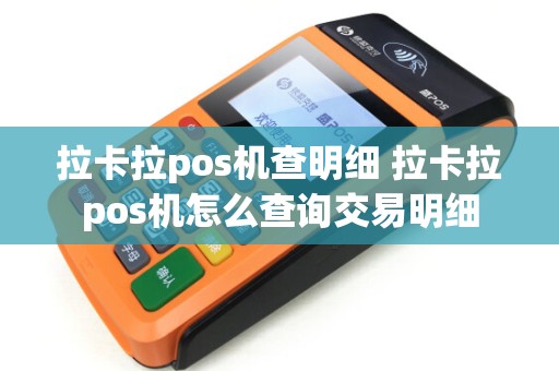 拉卡拉pos机查明细 拉卡拉pos机怎么查询交易明细 拉卡拉pos机查明细 拉卡拉pos机怎么查询交易明细