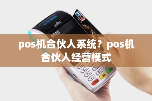 pos机合伙人系统?pos机合伙人经营模式 pos机合伙人系统?pos机合伙人经营模式