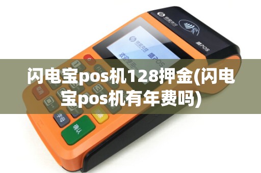 闪电宝pos机128押金(闪电宝pos机有年费吗) 闪电宝pos机128押金(闪电宝pos机有年费吗)