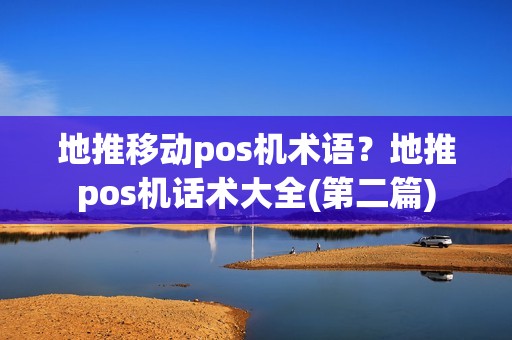 地推移动pos机术语?地推pos机话术大全(第二篇) 地推移动pos机术语?地推pos机话术大全(第二篇)