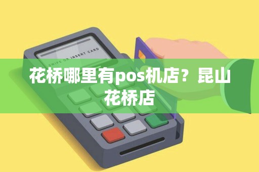 花桥哪里有pos机店?昆山花桥店 花桥哪里有pos机店?昆山花桥店