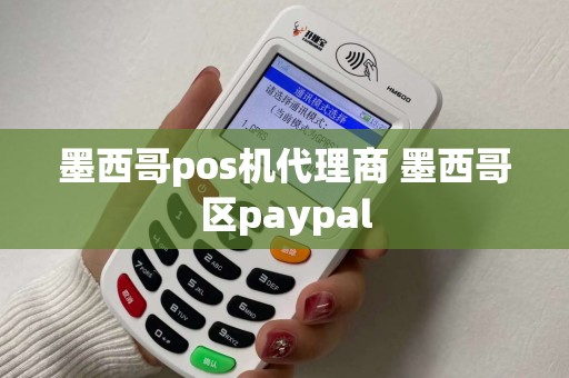 墨西哥pos机代理商 墨西哥区paypal 墨西哥pos机代理商 墨西哥区paypal