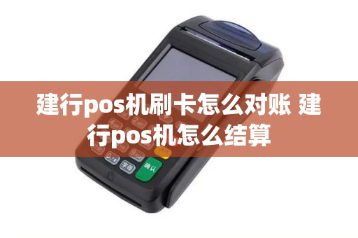 建行pos机刷卡怎么对账 建行pos机怎么结算 建行pos机刷卡怎么对账 建行pos机怎么结算