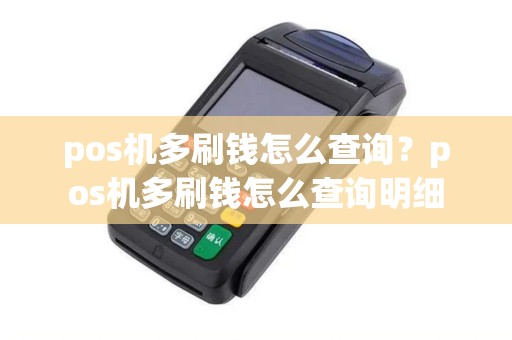 pos机多刷钱怎么查询?pos机多刷钱怎么查询明细 pos机多刷钱怎么查询?pos机多刷钱怎么查询明细