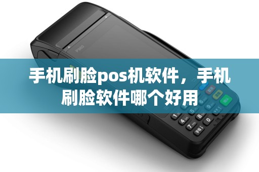 手机刷脸pos机软件,手机刷脸软件哪个好用 手机刷脸pos机软件,手机刷脸软件哪个好用