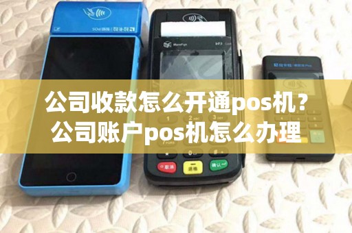 公司收款怎么开通pos机?公司账户pos机怎么办理 公司收款怎么开通pos机?公司账户pos机怎么办理
