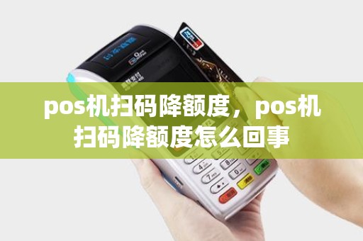 pos机扫码降额度，pos机扫码降额度怎么回事