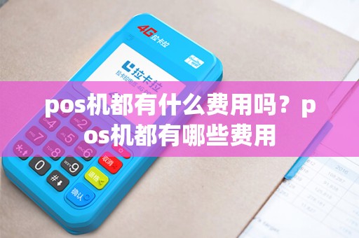 pos机都有什么费用吗?pos机都有哪些费用 pos机都有什么费用吗?pos机都有哪些费用