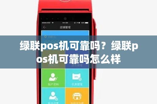 绿联pos机可靠吗?绿联pos机可靠吗怎么样 绿联pos机可靠吗?绿联pos机可靠吗怎么样