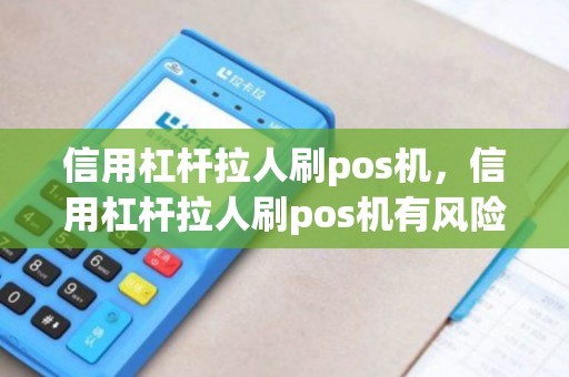 信用杠杆拉人刷pos机,信用杠杆拉人刷pos机有风险吗 信用杠杆拉人刷pos机,信用杠杆拉人刷pos机有风险吗