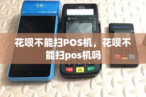 花呗不能扫POS机,花呗不能扫pos机吗 花呗不能扫POS机,花呗不能扫pos机吗