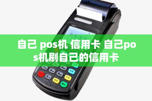 自己 pos机 信用卡 自己pos机刷自己的信用卡 自己 pos机 信用卡 自己pos机刷自己的信用卡