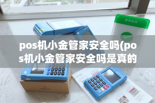 pos机小金管家安全吗(pos机小金管家安全吗是真的吗) pos机小金管家安全吗(pos机小金管家安全吗是真的吗)