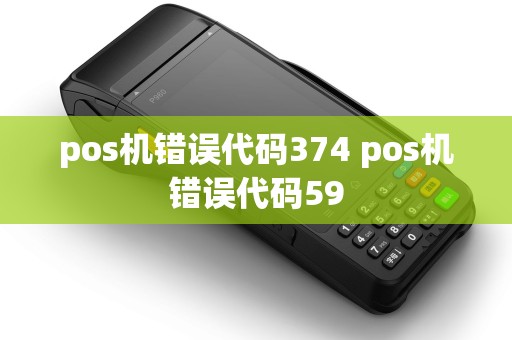 pos机错误代码374 pos机错误代码59 pos机错误代码374 pos机错误代码59