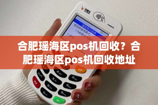 合肥瑶海区pos机回收?合肥瑶海区pos机回收地址 合肥瑶海区pos机回收?合肥瑶海区pos机回收地址