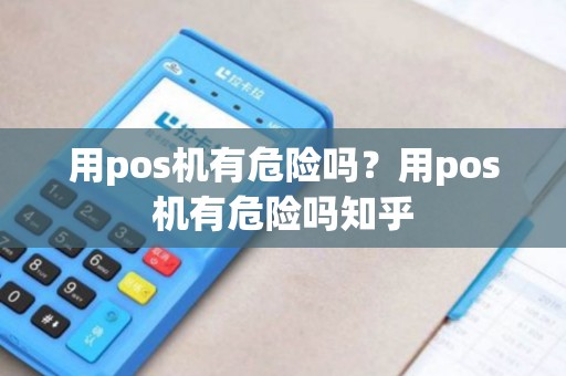 用pos机有危险吗?用pos机有危险吗知乎 用pos机有危险吗?用pos机有危险吗知乎