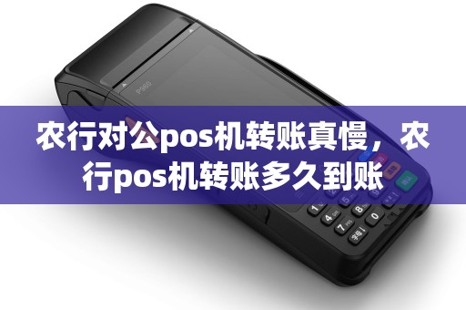 农行对公pos机转账真慢,农行pos机转账多久到账 农行对公pos机转账真慢,农行pos机转账多久到账