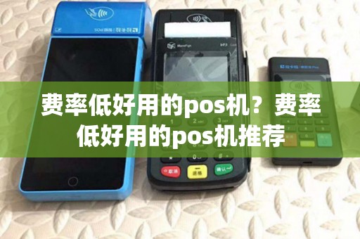 费率低好用的pos机?费率低好用的pos机推荐 费率低好用的pos机?费率低好用的pos机推荐