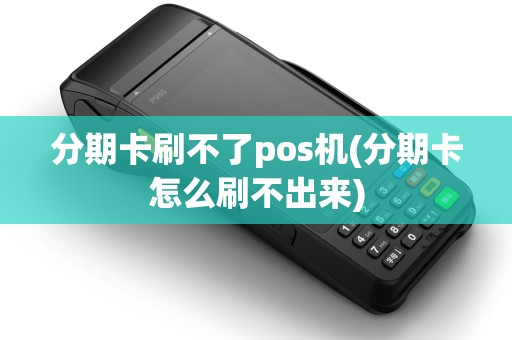 分期卡刷不了pos机(分期卡怎么刷不出来) 分期卡刷不了pos机(分期卡怎么刷不出来)