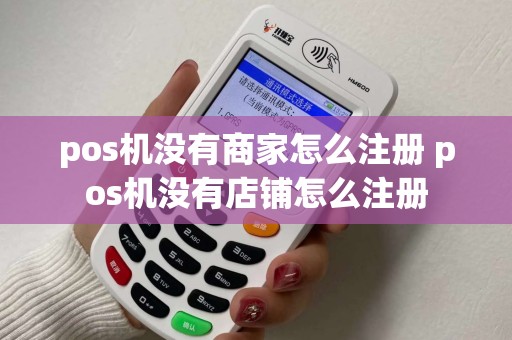 pos机没有商家怎么注册 pos机没有店铺怎么注册 pos机没有商家怎么注册 pos机没有店铺怎么注册