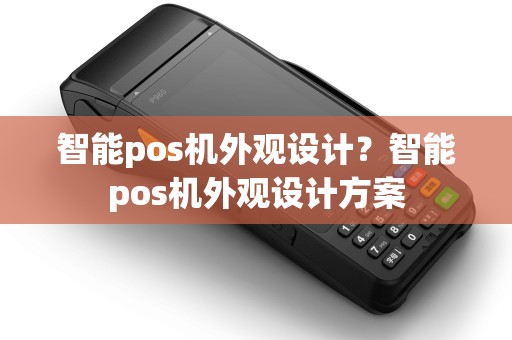 智能pos机外观设计?智能pos机外观设计方案 智能pos机外观设计?智能pos机外观设计方案
