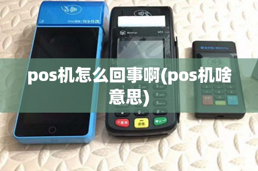 pos机怎么回事啊(pos机啥意思) pos机怎么回事啊(pos机啥意思)