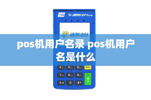 pos机用户名录 pos机用户名是什么 pos机用户名录 pos机用户名是什么