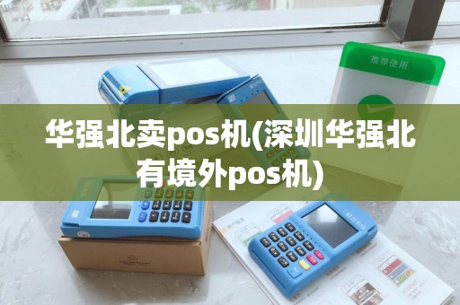 华强北卖pos机(深圳华强北有境外pos机) 华强北卖pos机(深圳华强北有境外pos机)