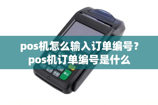 pos机怎么输入订单编号?pos机订单编号是什么 pos机怎么输入订单编号?pos机订单编号是什么