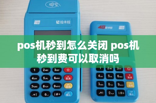 pos机秒到怎么关闭 pos机秒到费可以取消吗 pos机秒到怎么关闭 pos机秒到费可以取消吗