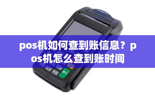 pos机如何查到账信息?pos机怎么查到账时间 pos机如何查到账信息?pos机怎么查到账时间