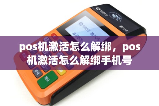 pos机激活怎么解绑，pos机激活怎么解绑手机号