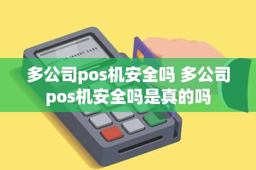 多公司pos机安全吗 多公司pos机安全吗是真的吗 多公司pos机安全吗 多公司pos机安全吗是真的吗