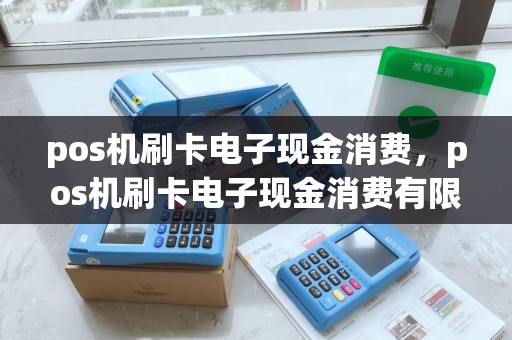 pos机刷卡电子现金消费,pos机刷卡电子现金消费有限额吗 pos机刷卡电子现金消费,pos机刷卡电子现金消费有限额吗