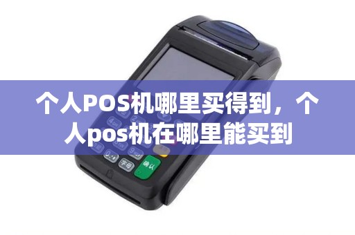 个人POS机哪里买得到,个人pos机在哪里能买到 个人POS机哪里买得到,个人pos机在哪里能买到