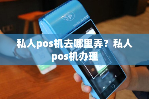 私人pos机去哪里弄？私人pos机办理