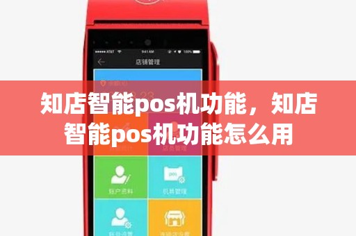 知店智能pos机功能,知店智能pos机功能怎么用 知店智能pos机功能,知店智能pos机功能怎么用