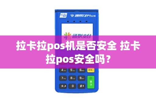 拉卡拉pos机是否安全 拉卡拉pos安全吗? 拉卡拉pos机是否安全 拉卡拉pos安全吗?