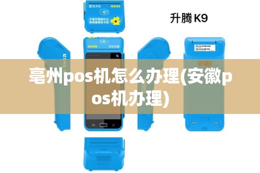 亳州pos机怎么办理(安徽pos机办理) 亳州pos机怎么办理(安徽pos机办理)