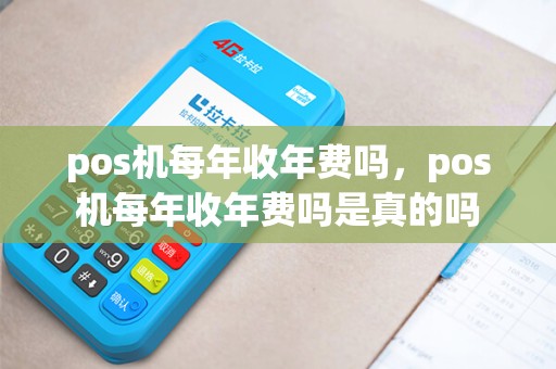 pos机每年收年费吗,pos机每年收年费吗是真的吗 pos机每年收年费吗,pos机每年收年费吗是真的吗