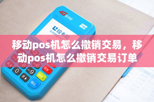 移动pos机怎么撤销交易，移动pos机怎么撤销交易订单