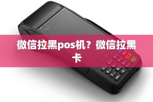 微信拉黑pos机?微信拉黑卡 微信拉黑pos机?微信拉黑卡