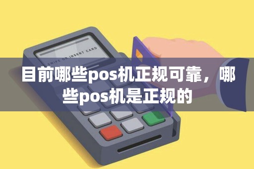 目前哪些pos机正规可靠,哪些pos机是正规的 目前哪些pos机正规可靠,哪些pos机是正规的