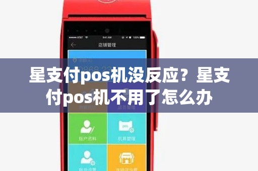 星支付pos机没反应？星支付pos机不用了怎么办