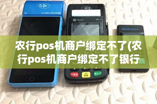 农行pos机商户绑定不了(农行pos机商户绑定不了银行卡)